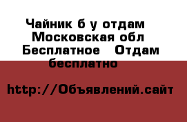 Чайник б/у отдам - Московская обл. Бесплатное » Отдам бесплатно   